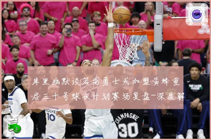 库里幽默谈若离勇士或加盟黄蜂重启三十号球衣计划赛场复盘-深度解析