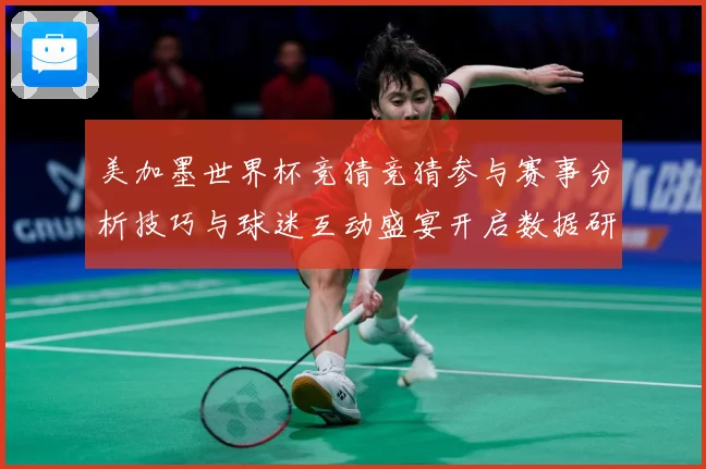 美加墨世界杯竞猜竞猜参与赛事分析技巧与球迷互动盛宴开启数据研判-深度解析