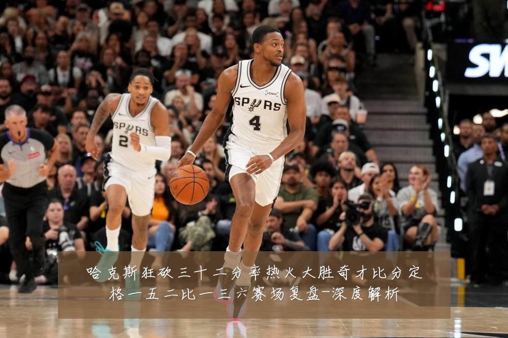 哈克斯狂砍三十二分率热火大胜奇才比分定格一五二比一三六赛场复盘-深度解析