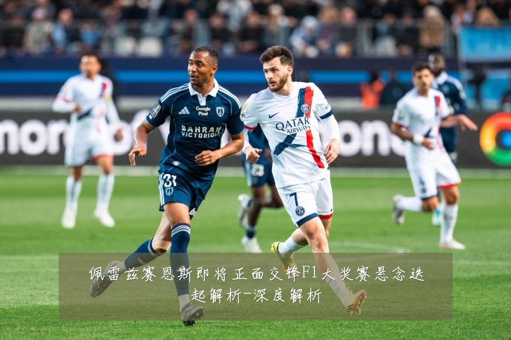 佩雷兹赛恩斯即将正面交锋F1大奖赛悬念迭起解析-深度解析