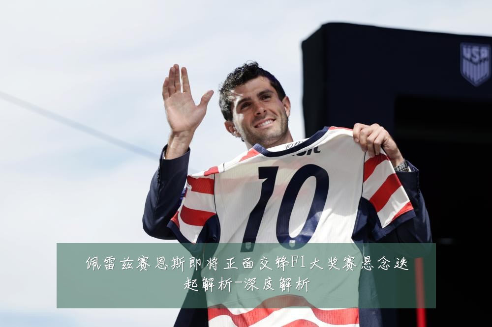 佩雷兹赛恩斯即将正面交锋F1大奖赛悬念迭起解析-深度解析