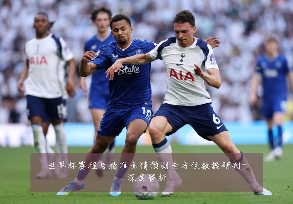 世界杯赛程与精准竞猜预测全方位数据研判-深度解析