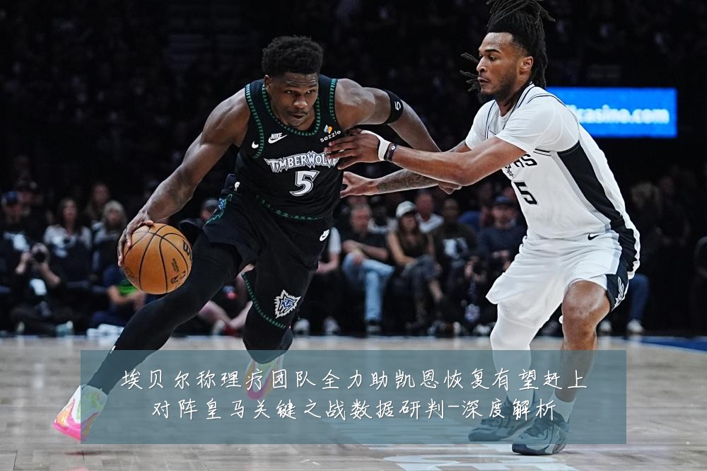 埃贝尔称理疗团队全力助凯恩恢复有望赶上对阵皇马关键之战数据研判-深度解析