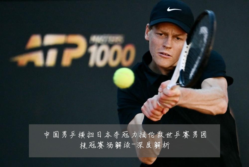 中国男乒横扫日本夺冠力摘伦敦世乒赛男团桂冠赛场解读-深度解析