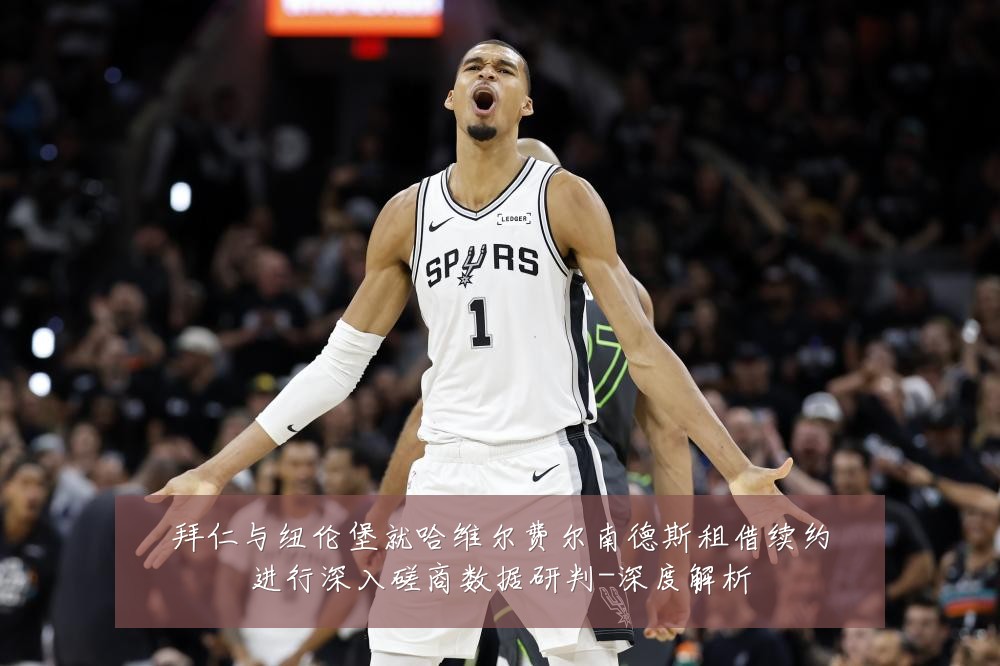 拜仁与纽伦堡就哈维尔费尔南德斯租借续约进行深入磋商数据研判-深度解析